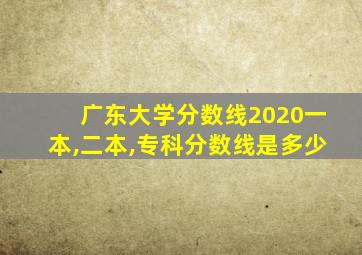 广东大学分数线2020一本,二本,专科分数线是多少