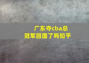 广东夺cba总冠军回国了吗知乎