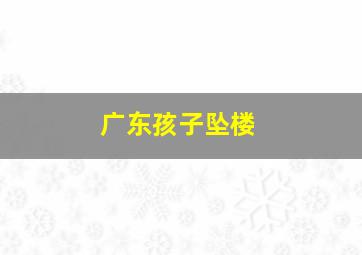 广东孩子坠楼