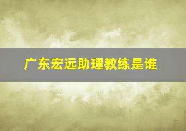 广东宏远助理教练是谁