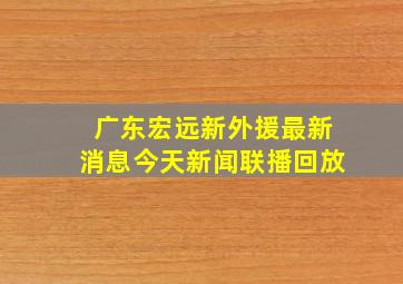 广东宏远新外援最新消息今天新闻联播回放