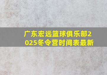 广东宏远篮球俱乐部2025冬令营时间表最新