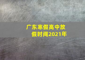 广东寒假高中放假时间2021年