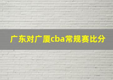 广东对广厦cba常规赛比分