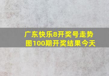 广东快乐8开奖号走势图100期开奖结果今天