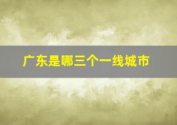 广东是哪三个一线城市