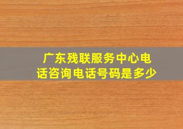 广东残联服务中心电话咨询电话号码是多少