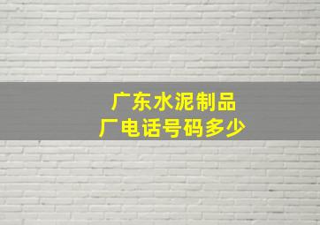 广东水泥制品厂电话号码多少