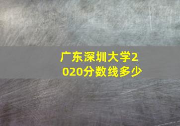 广东深圳大学2020分数线多少