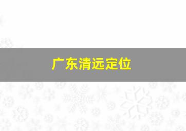 广东清远定位