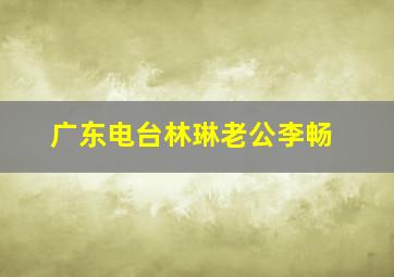 广东电台林琳老公李畅