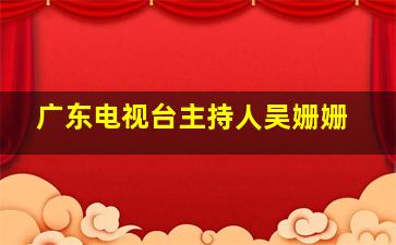 广东电视台主持人吴姗姗