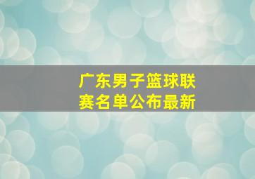 广东男子篮球联赛名单公布最新