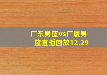 广东男篮vs广厦男篮直播回放12.29