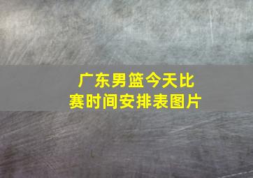 广东男篮今天比赛时间安排表图片