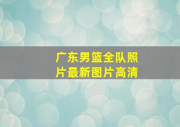 广东男篮全队照片最新图片高清