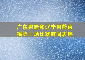 广东男篮和辽宁男篮直播第三场比赛时间表格