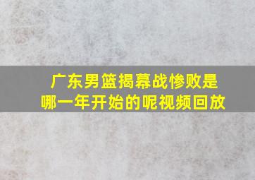 广东男篮揭幕战惨败是哪一年开始的呢视频回放