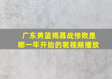 广东男篮揭幕战惨败是哪一年开始的呢视频播放