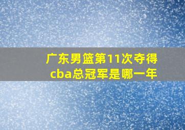 广东男篮第11次夺得cba总冠军是哪一年