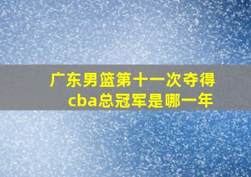 广东男篮第十一次夺得cba总冠军是哪一年