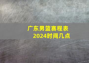 广东男篮赛程表2024时间几点