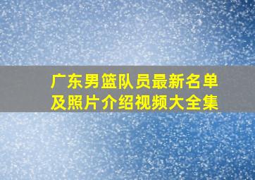 广东男篮队员最新名单及照片介绍视频大全集