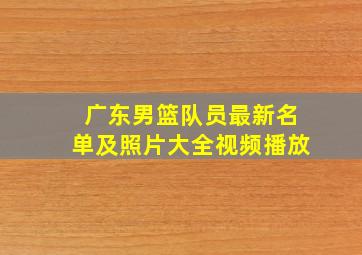 广东男篮队员最新名单及照片大全视频播放