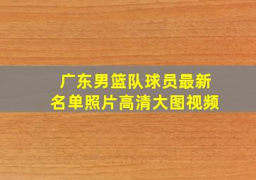 广东男篮队球员最新名单照片高清大图视频