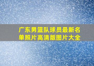 广东男篮队球员最新名单照片高清版图片大全