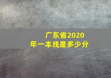 广东省2020年一本线是多少分