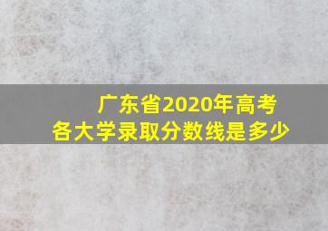 广东省2020年高考各大学录取分数线是多少