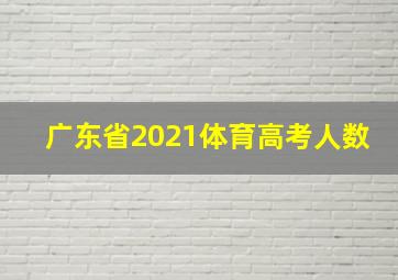 广东省2021体育高考人数