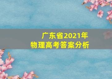 广东省2021年物理高考答案分析