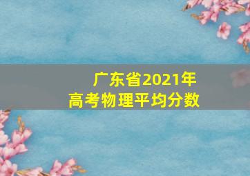 广东省2021年高考物理平均分数