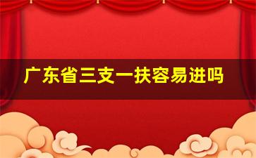 广东省三支一扶容易进吗