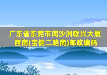 广东省东莞市简沙洲联兴大厦西南(宝健二路南)邮政编码