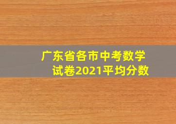 广东省各市中考数学试卷2021平均分数