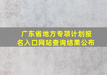 广东省地方专项计划报名入口网站查询结果公布