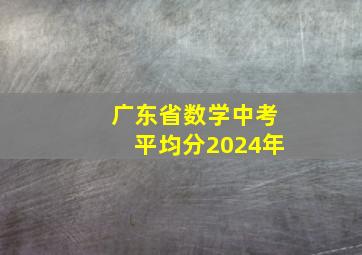 广东省数学中考平均分2024年