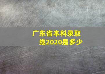 广东省本科录取线2020是多少