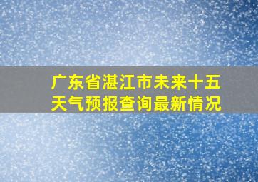 广东省湛江市未来十五天气预报查询最新情况