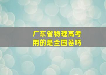 广东省物理高考用的是全国卷吗