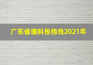 广东省理科投档线2021年