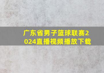 广东省男子篮球联赛2024直播视频播放下载