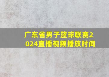 广东省男子篮球联赛2024直播视频播放时间