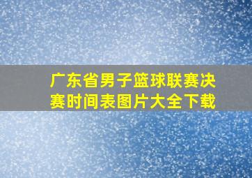 广东省男子篮球联赛决赛时间表图片大全下载