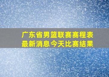 广东省男篮联赛赛程表最新消息今天比赛结果