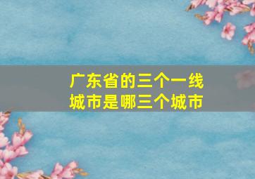 广东省的三个一线城市是哪三个城市