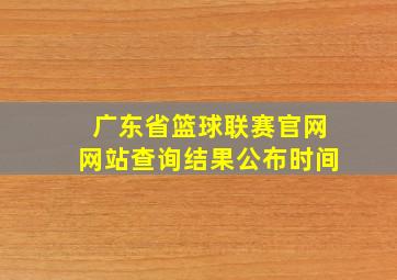 广东省篮球联赛官网网站查询结果公布时间